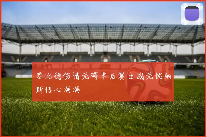 恩比德伤情无碍季后赛出战无忧纳斯信心满满