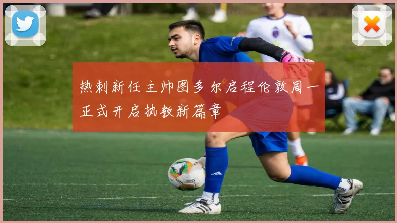 热刺新任主帅图多尔启程伦敦周一正式开启执教新篇章