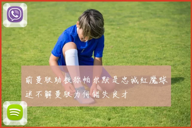 前曼联助教称帕尔默是忠诚红魔球迷不解曼联为何错失良才