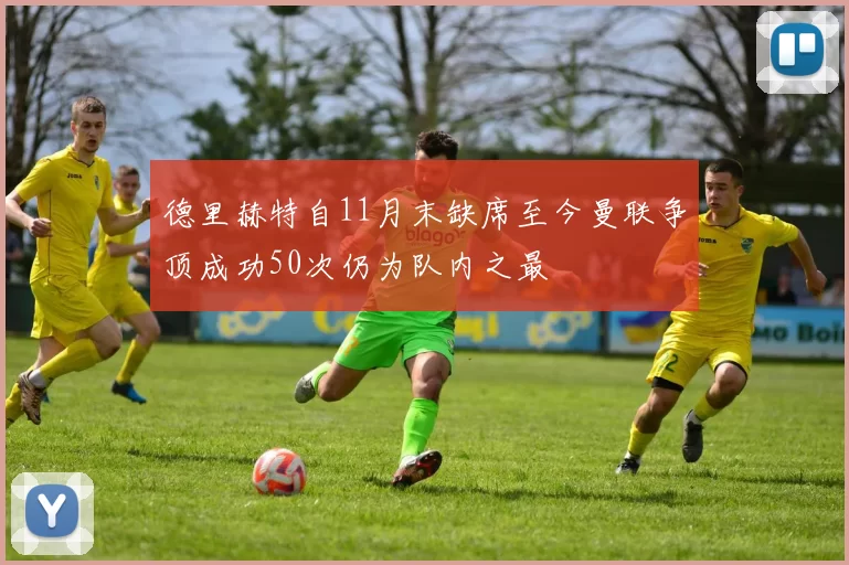 德里赫特自11月末缺席至今曼联争顶成功50次仍为队内之最