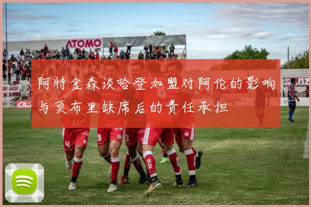 阿特金森谈哈登加盟对阿伦的影响与莫布里缺席后的责任承担