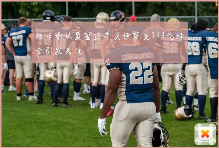 纽卡承认夏窗应早卖伊萨克144亿转会引发关注