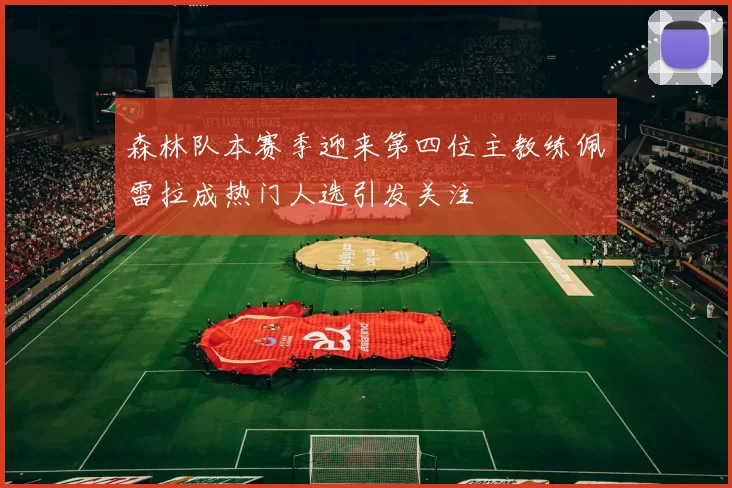 森林队本赛季迎来第四位主教练佩雷拉成热门人选引发关注