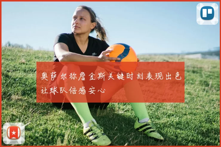 奥萨尔称詹金斯关键时刻表现出色让球队倍感安心
