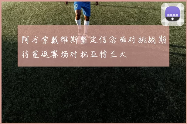 阿方索戴维斯坚定信念面对挑战期待重返赛场对抗亚特兰大