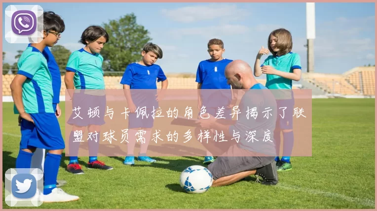 艾顿与卡佩拉的角色差异揭示了联盟对球员需求的多样性与深度