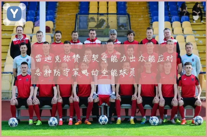 雷迪克称赞东契奇能力出众能应对各种防守策略的全能球员