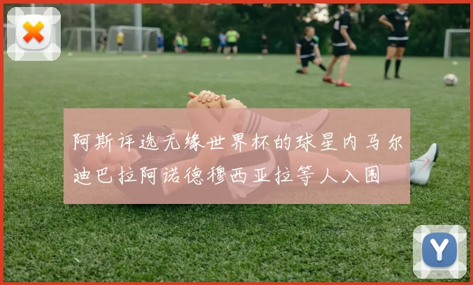 阿斯评选无缘世界杯的球星内马尔迪巴拉阿诺德穆西亚拉等人入围