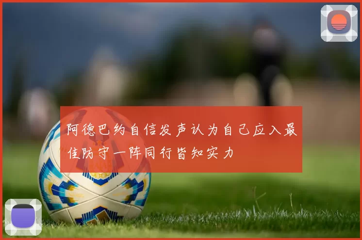 阿德巴约自信发声认为自己应入最佳防守一阵同行皆知实力