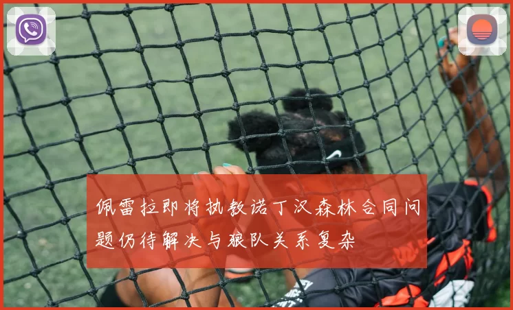 佩雷拉即将执教诺丁汉森林合同问题仍待解决与狼队关系复杂