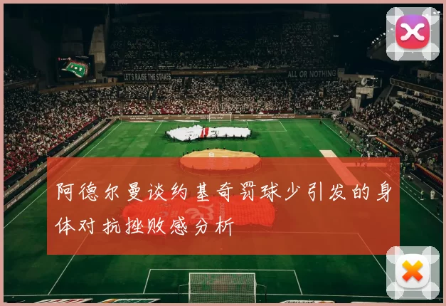 阿德尔曼谈约基奇罚球少引发的身体对抗挫败感分析
