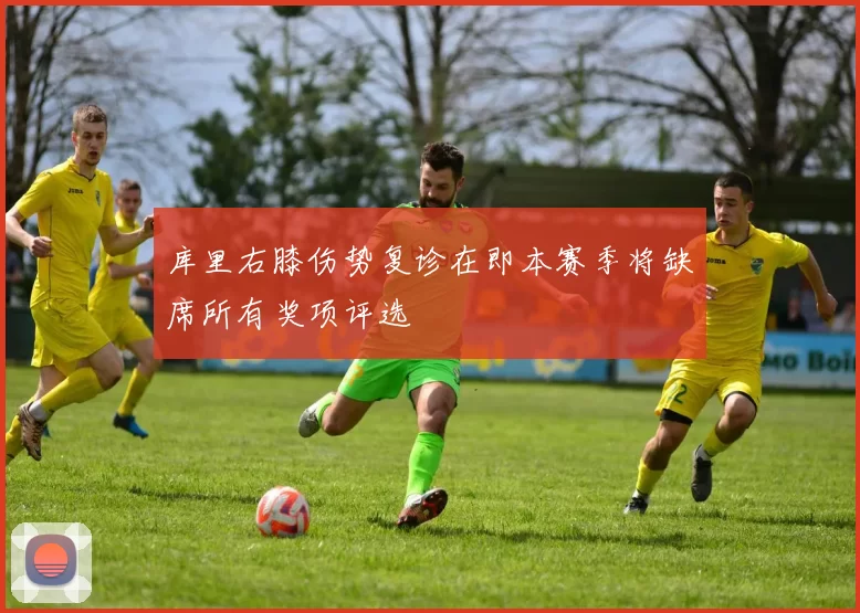 库里右膝伤势复诊在即本赛季将缺席所有奖项评选