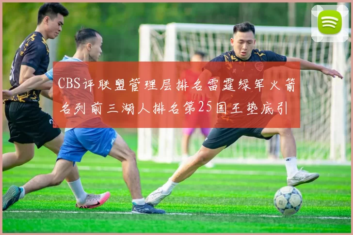 CBS评联盟管理层排名雷霆绿军火箭名列前三湖人排名第25国王垫底引发热议